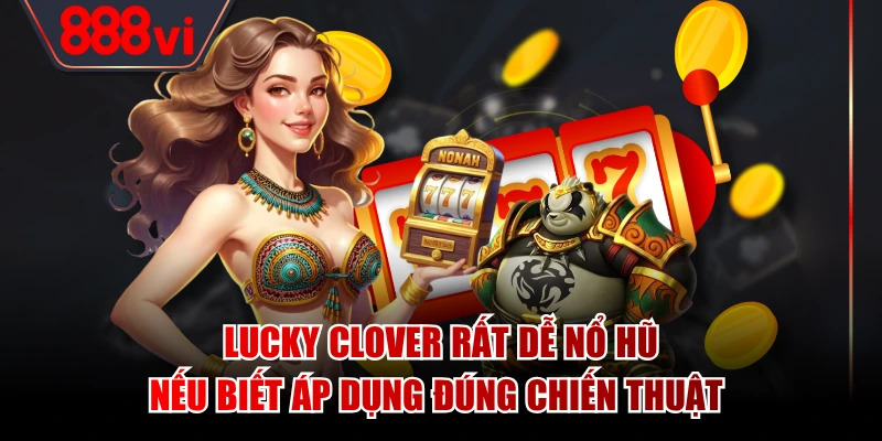 Lucky Clover rất dễ nổ hũ nếu biết áp dụng đúng chiến thuật 