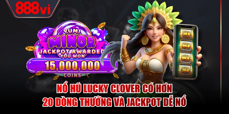 Nổ hũ Lucky Clover có hơn 20 dòng thưởng và Jackpot dễ nổ
