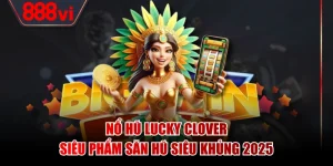 Nổ Hũ Lucky Clover - Siêu Phẩm Săn Hũ Siêu Khủng 2025