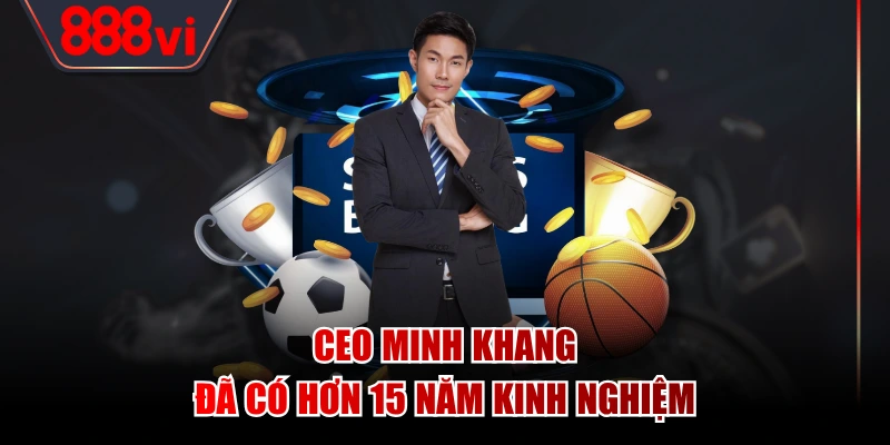 CEO Minh Khang đã có hơn 15 năm kinh nghiệm
