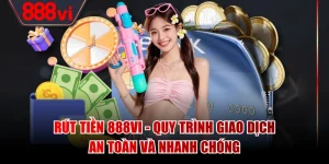 Rút Tiền 888VI - Quy Trình Giao Dịch An Toàn Và Nhanh Chóng