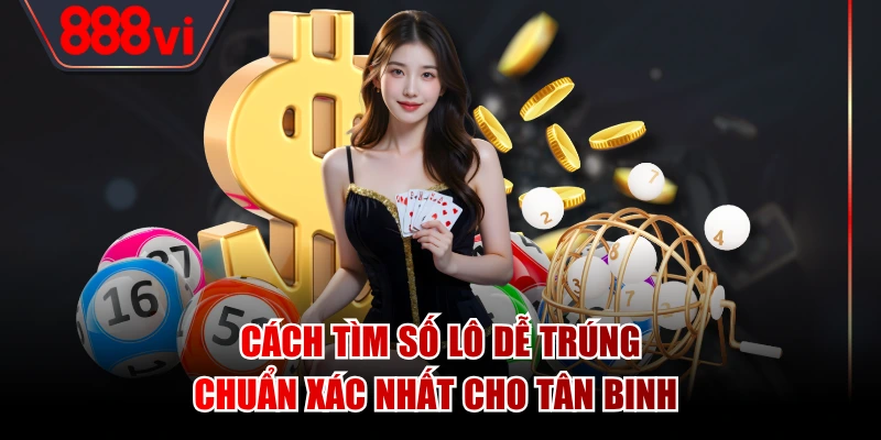 Cách Tìm Số Lô Dễ Trúng, Chuẩn Xác Nhất Cho Tân Binh