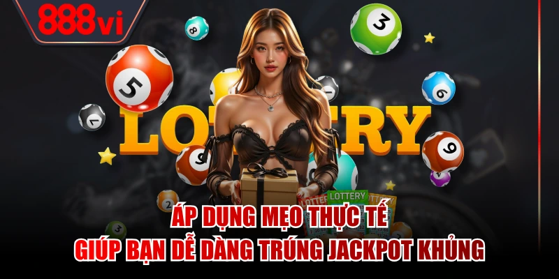 Áp dụng mẹo thực tế giúp bạn dễ dàng trúng Jackpot khủng